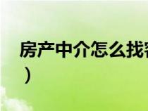 房产中介怎么找客户?（房产中介怎么找客户）