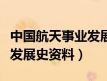 中国航天事业发展史资料简介（中国航天事业发展史资料）