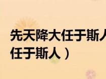 先天降大任于斯人也古今两种说法（先天降大任于斯人）