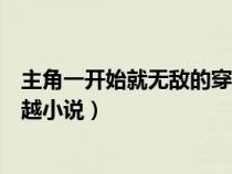 主角一开始就无敌的穿越小说推荐（主角一开始就无敌的穿越小说）