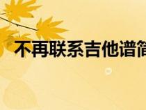 不再联系吉他谱简单版（不再联系吉他谱）