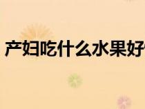 产妇吃什么水果好恢复（产妇吃什么水果好）