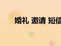 婚礼 邀请 短信（婚礼邀请短信大全）