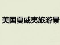 美国夏威夷旅游景点（美国夏威夷旅游攻略）