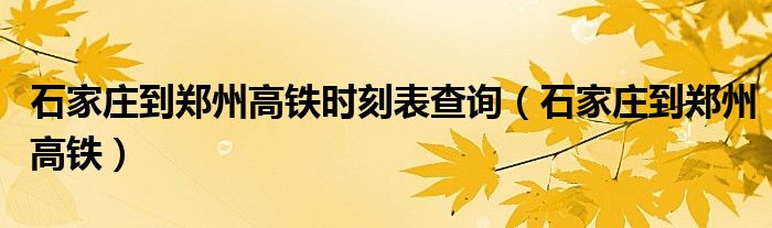 石家庄到郑州高铁时刻表查询（石家庄到郑州高铁）