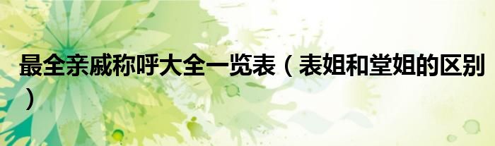 最全亲戚称呼大全一览表（表姐和堂姐的区别）