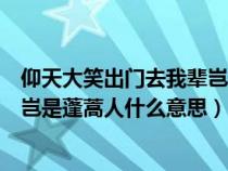 仰天大笑出门去我辈岂是蓬蒿人全文（仰天大笑出门去我辈岂是蓬蒿人什么意思）