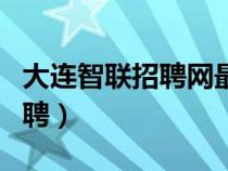 大连智联招聘网最新招聘信息网（大连智联招聘）