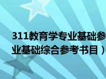 311教育学专业基础参考书目都是一样的吗（311教育学专业基础综合参考书目）