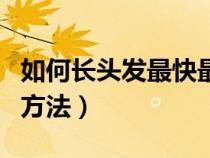如何长头发最快最有效的方法（快速长头发的方法）