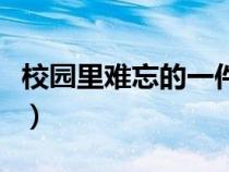 校园里难忘的一件事儿（校园里难忘的一件事）
