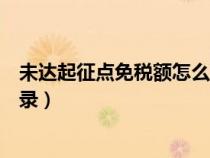 未达起征点免税额怎么填写（未达起征点免征增值税会计分录）