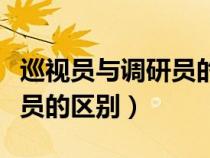 巡视员与调研员的区别和联系（巡视员与调研员的区别）