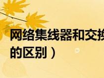 网络集线器和交换机的区别（集线器与交换机的区别）