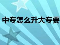 中专怎么升大专要多少分（中专怎么升大专）