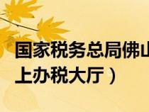 国家税务总局佛山市税务局官网（佛山国税网上办税大厅）