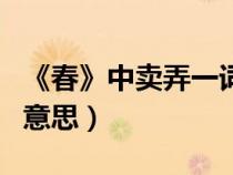 《春》中卖弄一词的妙用（卖弄一词在春中的意思）
