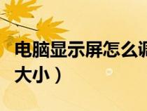 电脑显示屏怎么调大小字（电脑显示屏怎么调大小）