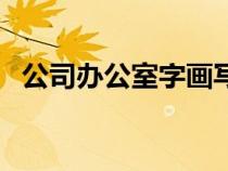 公司办公室字画写什么字好（公司办公室）