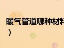 暖气管道哪种材料好（暖气管道什么材料最好）