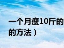 一个月瘦10斤的方法有哪些（一个月瘦10斤的方法）