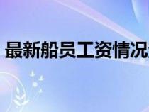 最新船员工资情况查询（最新船员工资情况）