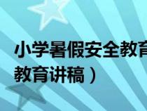 小学暑假安全教育讲稿怎么写（小学暑假安全教育讲稿）