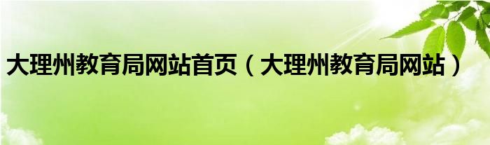 大理州教育局网站首页（大理州教育局网站）