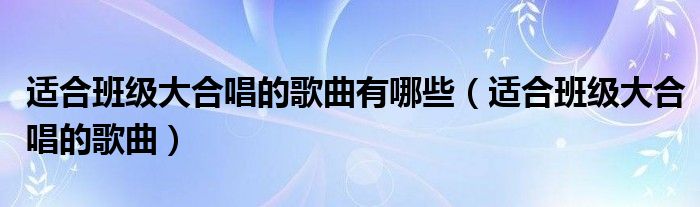 适合班级大合唱的歌曲有哪些（适合班级大合唱的歌曲）