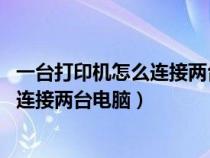 一台打印机怎么连接两台电脑 不同局域网（一台打印机如何连接两台电脑）