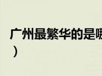 广州最繁华的是哪个区（广州最繁华是哪个区）