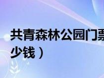 共青森林公园门票价格（共青森林公园门票多少钱）