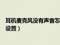 耳机麦克风没有声音怎么设置的（耳机麦克风没有声音怎么设置）