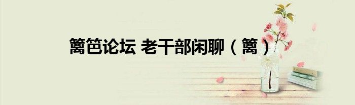 篱笆论坛 老干部闲聊（篱）