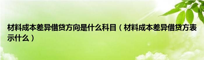 材料成本差异借贷方向是什么科目（材料成本差异借贷方表示什么）
