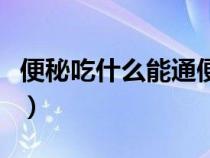 便秘吃什么能通便呢（便秘吃什么食物能通便）