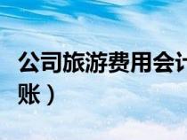 公司旅游费用会计处理（公司旅游费用怎么做账）