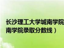 长沙理工大学城南学院录取分数线是多少（长沙理工大学城南学院录取分数线）
