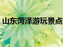 山东菏泽游玩景点（山东菏泽旅游景点大全）