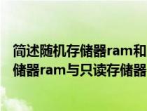 简述随机存储器ram和只读存储器rom的区别（简述随机存储器ram与只读存储器rom的区别）