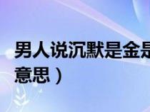 男人说沉默是金是什么意思（沉默是金是什么意思）