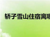 轿子雪山住宿离哪个镇近（轿子雪山住宿）