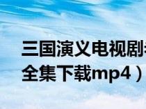 三国演义电视剧老版95下载（三国演义老版全集下载mp4）