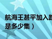 航海王甚平加入路飞在第几集（甚平加入路飞是多少集）