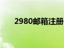 2980邮箱注册不了（2980邮箱注册）