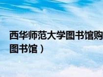 西华师范大学图书馆购买的电子资源有哪些（西华师范大学图书馆）