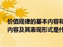 价值规律的基本内容和表现形式是什么?（价值规律的基本内容及其表现形式是什么）