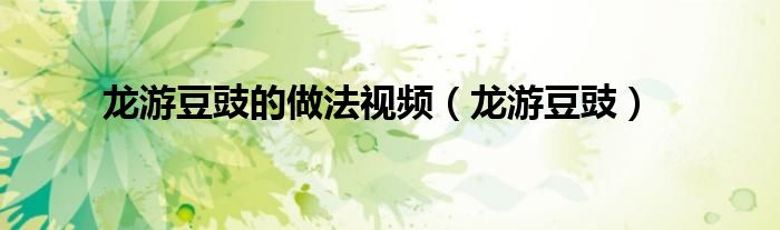 龙游豆豉的做法视频（龙游豆豉）