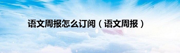 语文周报怎么订阅（语文周报）