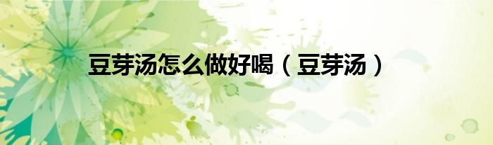豆芽汤怎么做好喝（豆芽汤）